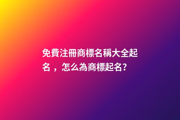 免費注冊商標名稱大全起名，怎么為商標起名？-第1張-商標起名-玄機派